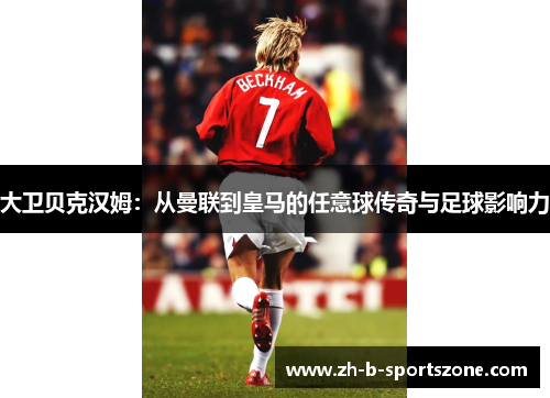 大卫贝克汉姆：从曼联到皇马的任意球传奇与足球影响力